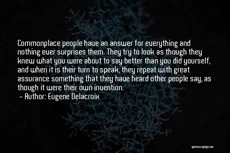 Eugene Delacroix Quotes: Commonplace People Have An Answer For Everything And Nothing Ever Surprises Them. They Try To Look As Though They Knew