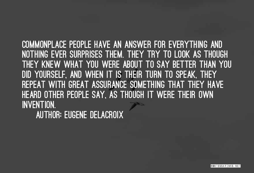 Eugene Delacroix Quotes: Commonplace People Have An Answer For Everything And Nothing Ever Surprises Them. They Try To Look As Though They Knew