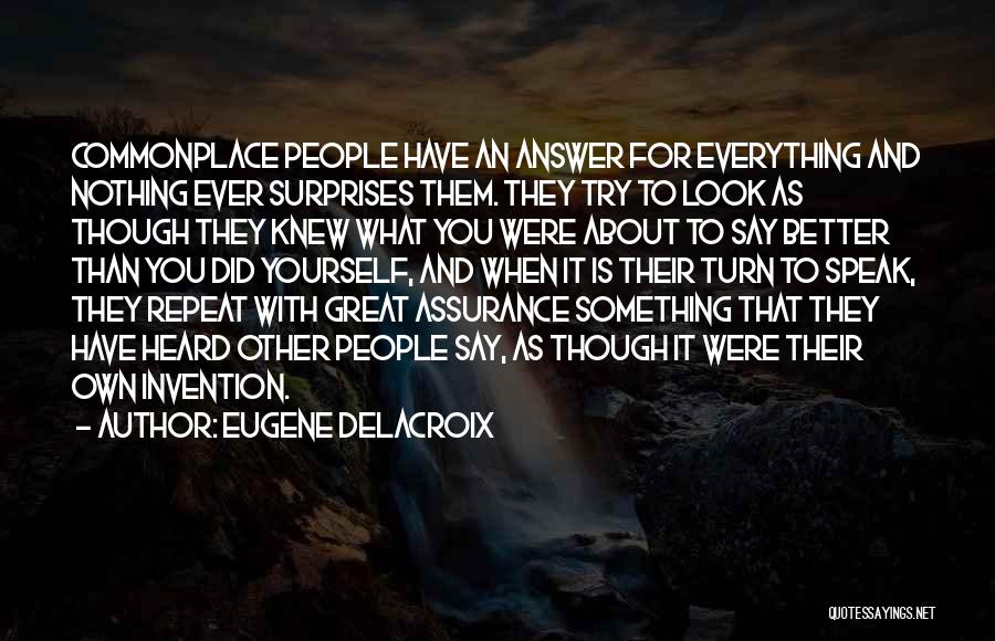 Eugene Delacroix Quotes: Commonplace People Have An Answer For Everything And Nothing Ever Surprises Them. They Try To Look As Though They Knew