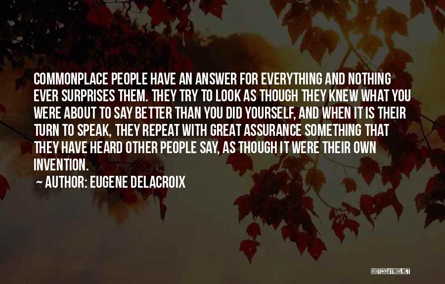 Eugene Delacroix Quotes: Commonplace People Have An Answer For Everything And Nothing Ever Surprises Them. They Try To Look As Though They Knew