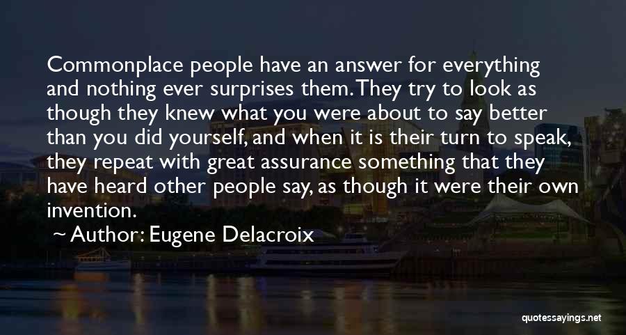 Eugene Delacroix Quotes: Commonplace People Have An Answer For Everything And Nothing Ever Surprises Them. They Try To Look As Though They Knew