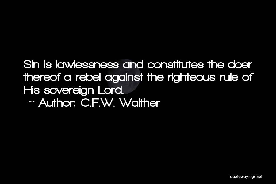 C.F.W. Walther Quotes: Sin Is Lawlessness And Constitutes The Doer Thereof A Rebel Against The Righteous Rule Of His Sovereign Lord.