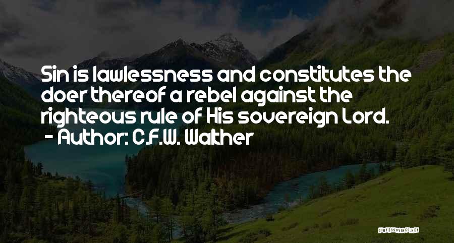 C.F.W. Walther Quotes: Sin Is Lawlessness And Constitutes The Doer Thereof A Rebel Against The Righteous Rule Of His Sovereign Lord.