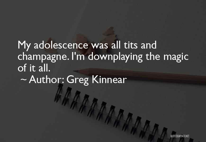 Greg Kinnear Quotes: My Adolescence Was All Tits And Champagne. I'm Downplaying The Magic Of It All.