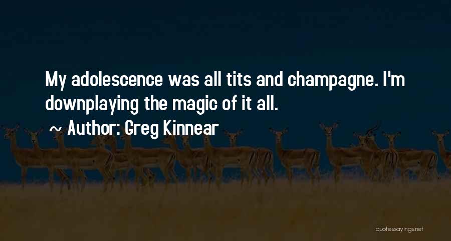 Greg Kinnear Quotes: My Adolescence Was All Tits And Champagne. I'm Downplaying The Magic Of It All.