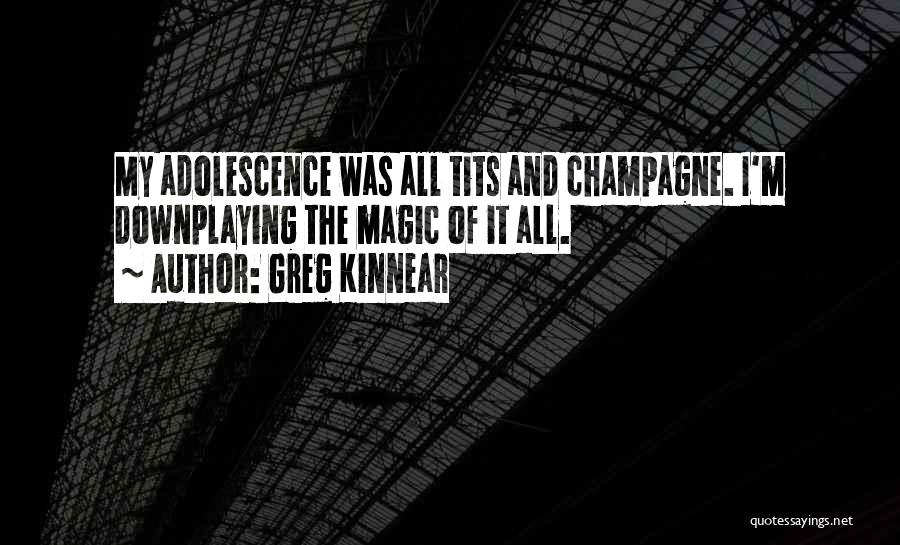 Greg Kinnear Quotes: My Adolescence Was All Tits And Champagne. I'm Downplaying The Magic Of It All.