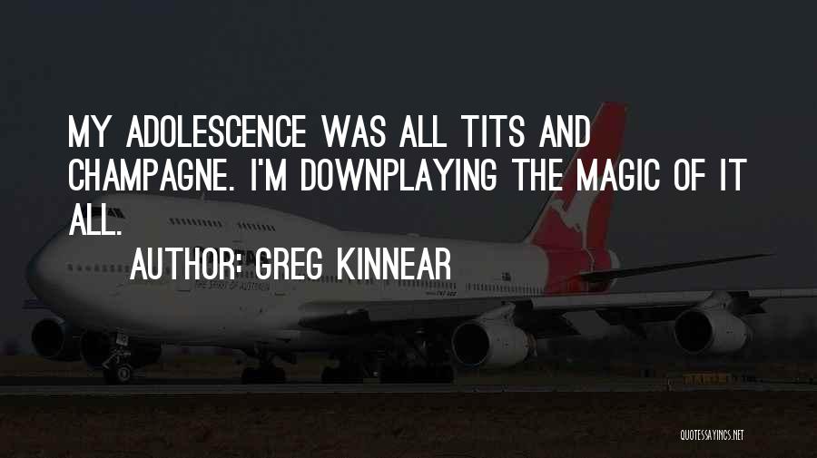 Greg Kinnear Quotes: My Adolescence Was All Tits And Champagne. I'm Downplaying The Magic Of It All.