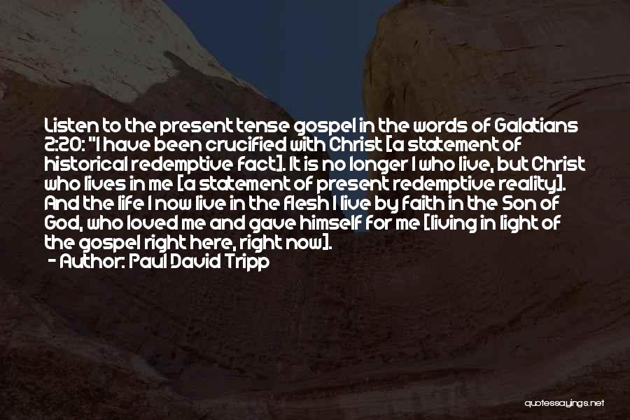 Paul David Tripp Quotes: Listen To The Present Tense Gospel In The Words Of Galatians 2:20: I Have Been Crucified With Christ [a Statement
