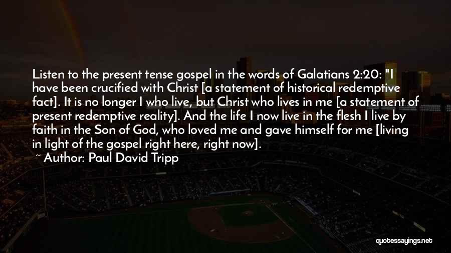 Paul David Tripp Quotes: Listen To The Present Tense Gospel In The Words Of Galatians 2:20: I Have Been Crucified With Christ [a Statement