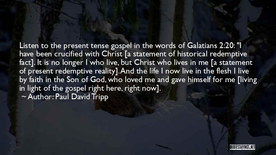 Paul David Tripp Quotes: Listen To The Present Tense Gospel In The Words Of Galatians 2:20: I Have Been Crucified With Christ [a Statement