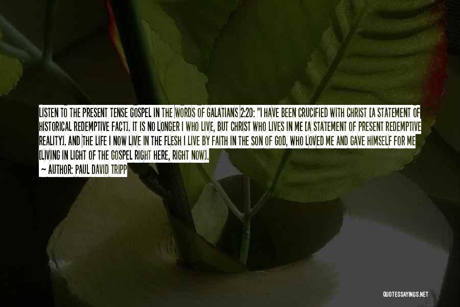 Paul David Tripp Quotes: Listen To The Present Tense Gospel In The Words Of Galatians 2:20: I Have Been Crucified With Christ [a Statement