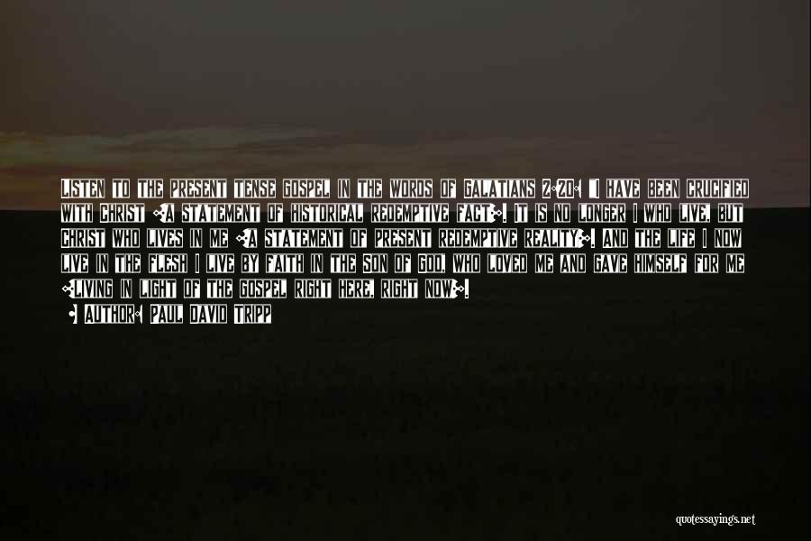 Paul David Tripp Quotes: Listen To The Present Tense Gospel In The Words Of Galatians 2:20: I Have Been Crucified With Christ [a Statement