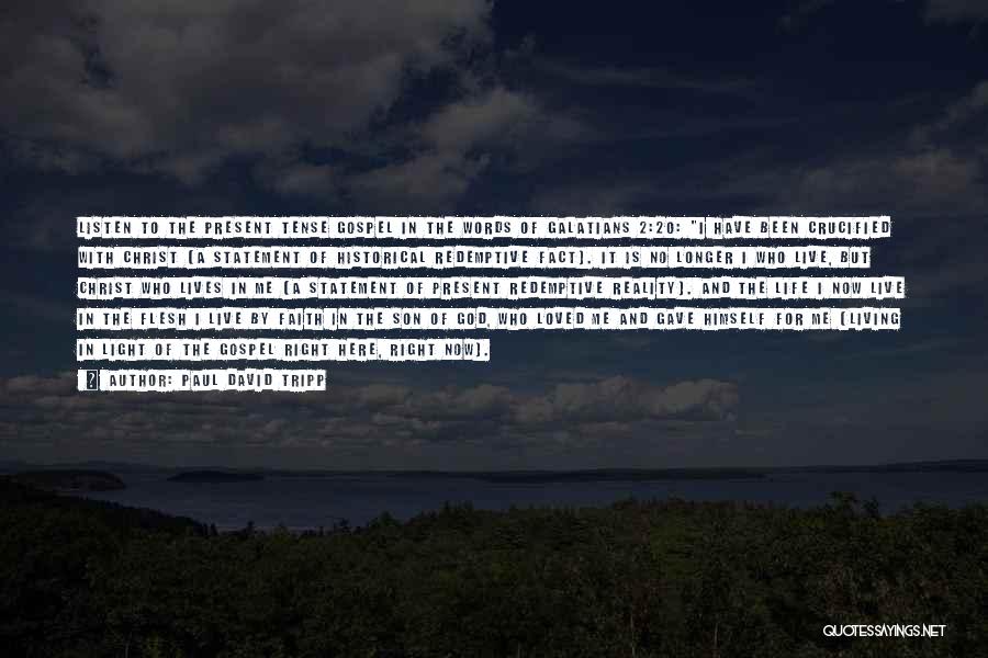 Paul David Tripp Quotes: Listen To The Present Tense Gospel In The Words Of Galatians 2:20: I Have Been Crucified With Christ [a Statement