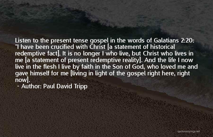 Paul David Tripp Quotes: Listen To The Present Tense Gospel In The Words Of Galatians 2:20: I Have Been Crucified With Christ [a Statement