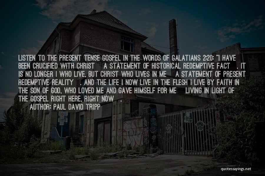 Paul David Tripp Quotes: Listen To The Present Tense Gospel In The Words Of Galatians 2:20: I Have Been Crucified With Christ [a Statement