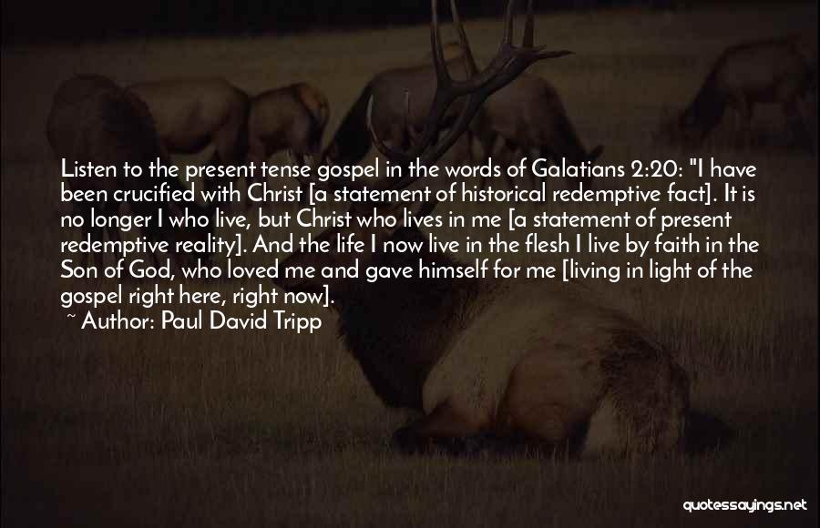 Paul David Tripp Quotes: Listen To The Present Tense Gospel In The Words Of Galatians 2:20: I Have Been Crucified With Christ [a Statement