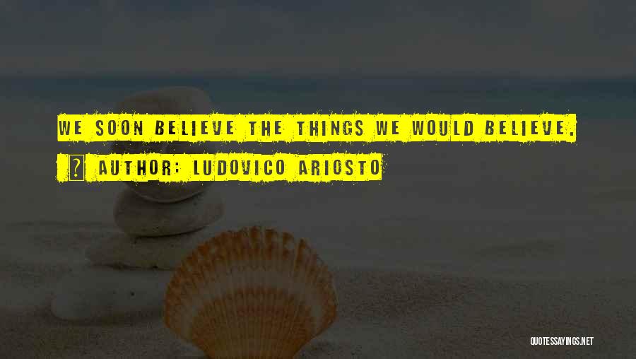 Ludovico Ariosto Quotes: We Soon Believe The Things We Would Believe.