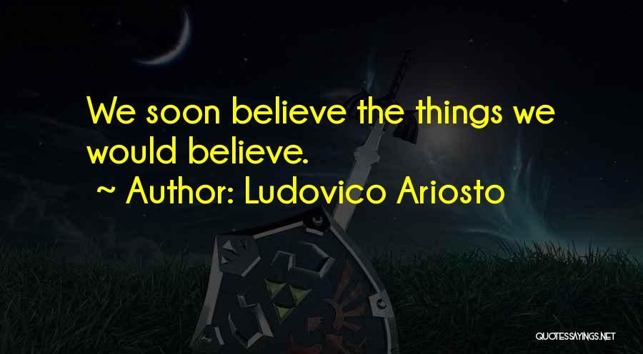 Ludovico Ariosto Quotes: We Soon Believe The Things We Would Believe.