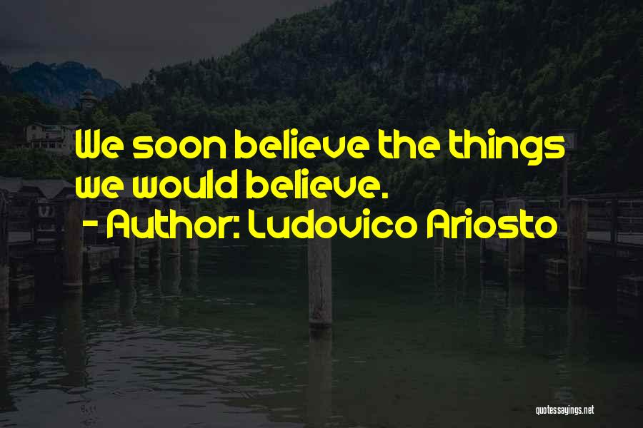 Ludovico Ariosto Quotes: We Soon Believe The Things We Would Believe.