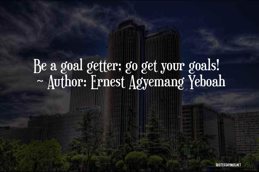 Ernest Agyemang Yeboah Quotes: Be A Goal Getter; Go Get Your Goals!