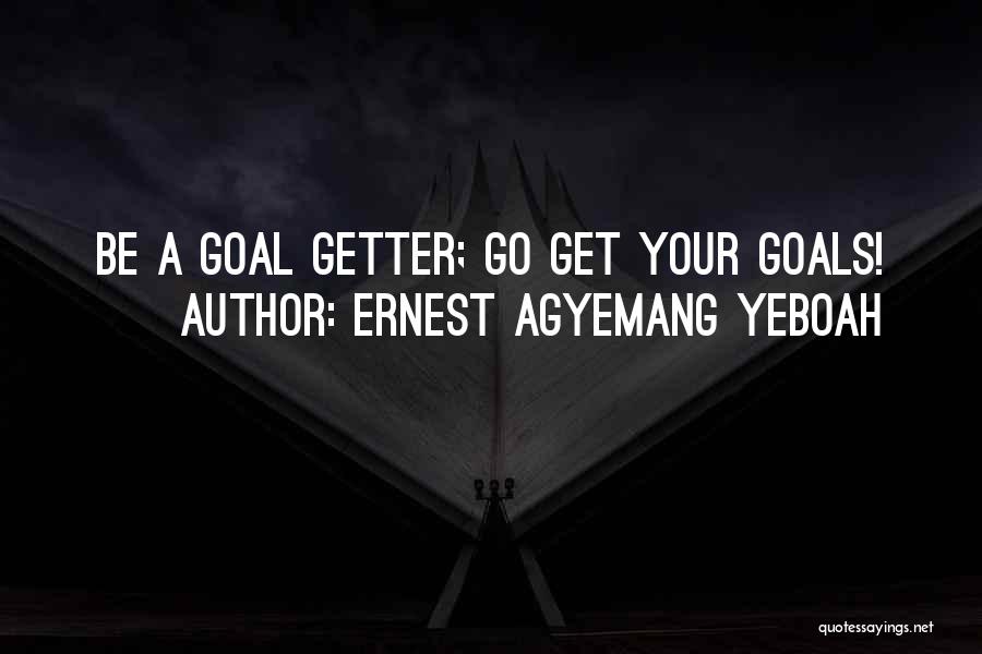 Ernest Agyemang Yeboah Quotes: Be A Goal Getter; Go Get Your Goals!