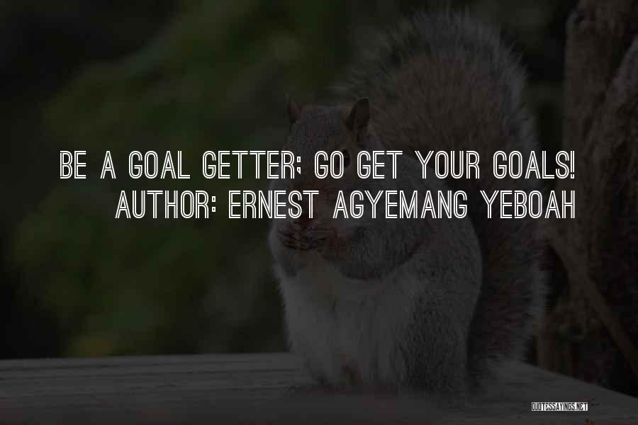 Ernest Agyemang Yeboah Quotes: Be A Goal Getter; Go Get Your Goals!