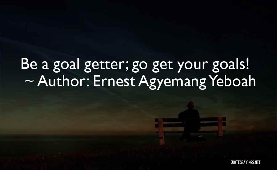Ernest Agyemang Yeboah Quotes: Be A Goal Getter; Go Get Your Goals!