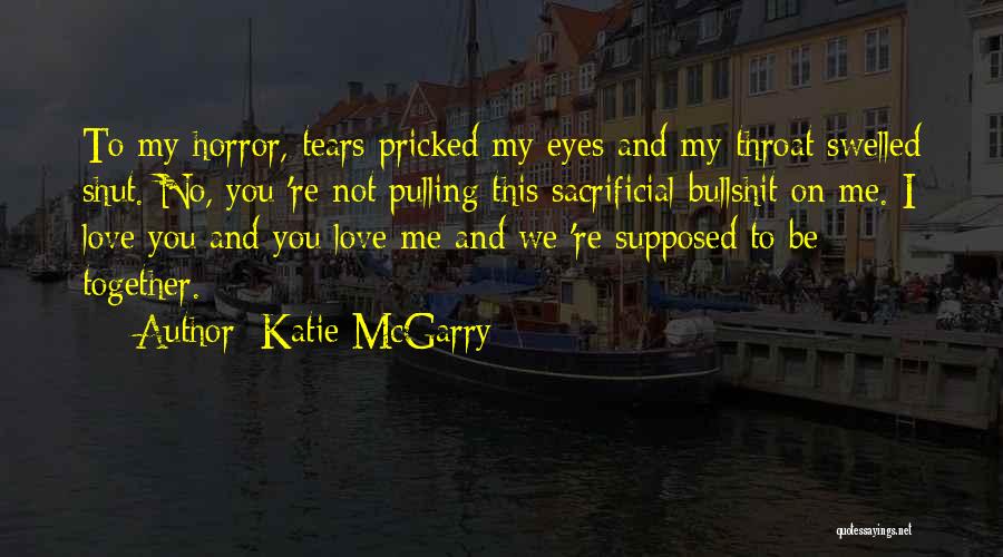 Katie McGarry Quotes: To My Horror, Tears Pricked My Eyes And My Throat Swelled Shut. No, You 're Not Pulling This Sacrificial Bullshit