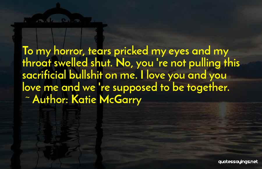 Katie McGarry Quotes: To My Horror, Tears Pricked My Eyes And My Throat Swelled Shut. No, You 're Not Pulling This Sacrificial Bullshit