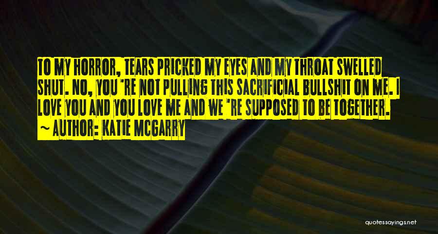 Katie McGarry Quotes: To My Horror, Tears Pricked My Eyes And My Throat Swelled Shut. No, You 're Not Pulling This Sacrificial Bullshit