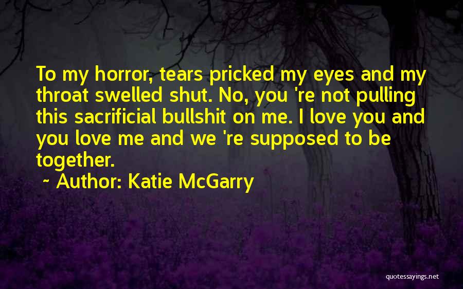 Katie McGarry Quotes: To My Horror, Tears Pricked My Eyes And My Throat Swelled Shut. No, You 're Not Pulling This Sacrificial Bullshit