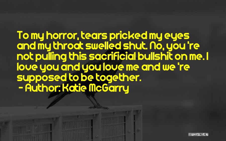 Katie McGarry Quotes: To My Horror, Tears Pricked My Eyes And My Throat Swelled Shut. No, You 're Not Pulling This Sacrificial Bullshit