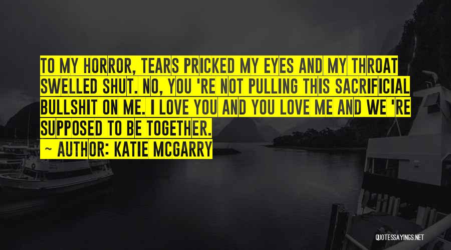 Katie McGarry Quotes: To My Horror, Tears Pricked My Eyes And My Throat Swelled Shut. No, You 're Not Pulling This Sacrificial Bullshit