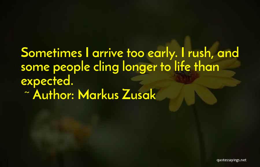 Markus Zusak Quotes: Sometimes I Arrive Too Early. I Rush, And Some People Cling Longer To Life Than Expected.