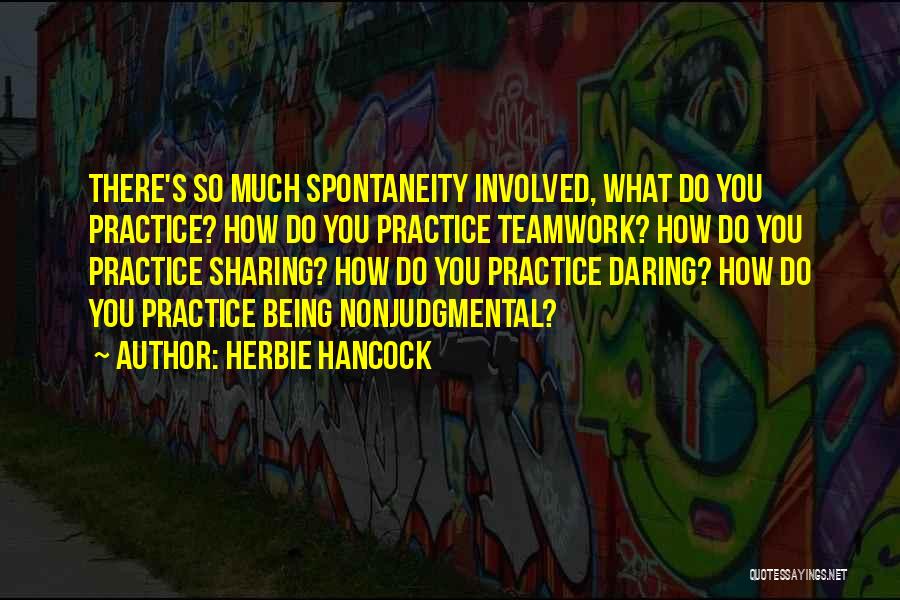 Herbie Hancock Quotes: There's So Much Spontaneity Involved, What Do You Practice? How Do You Practice Teamwork? How Do You Practice Sharing? How