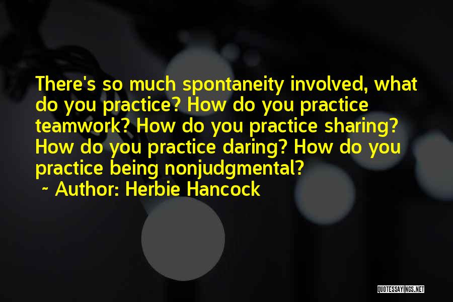 Herbie Hancock Quotes: There's So Much Spontaneity Involved, What Do You Practice? How Do You Practice Teamwork? How Do You Practice Sharing? How