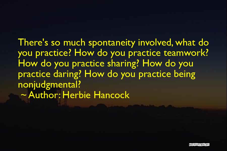 Herbie Hancock Quotes: There's So Much Spontaneity Involved, What Do You Practice? How Do You Practice Teamwork? How Do You Practice Sharing? How