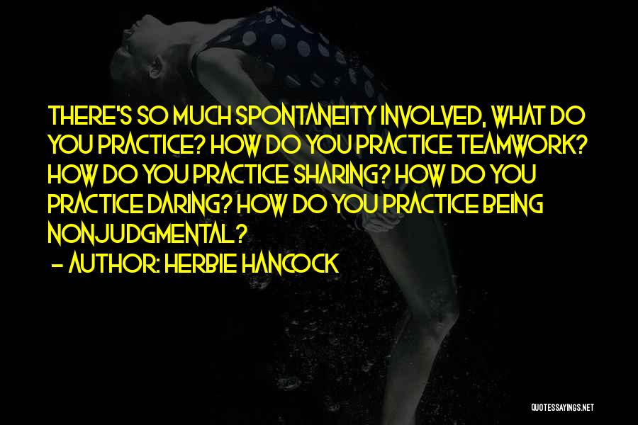 Herbie Hancock Quotes: There's So Much Spontaneity Involved, What Do You Practice? How Do You Practice Teamwork? How Do You Practice Sharing? How