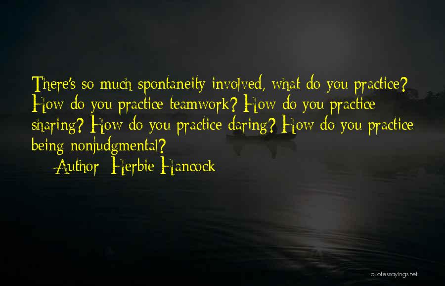 Herbie Hancock Quotes: There's So Much Spontaneity Involved, What Do You Practice? How Do You Practice Teamwork? How Do You Practice Sharing? How
