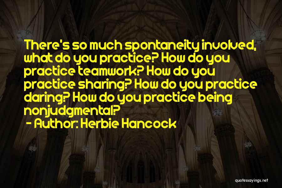 Herbie Hancock Quotes: There's So Much Spontaneity Involved, What Do You Practice? How Do You Practice Teamwork? How Do You Practice Sharing? How
