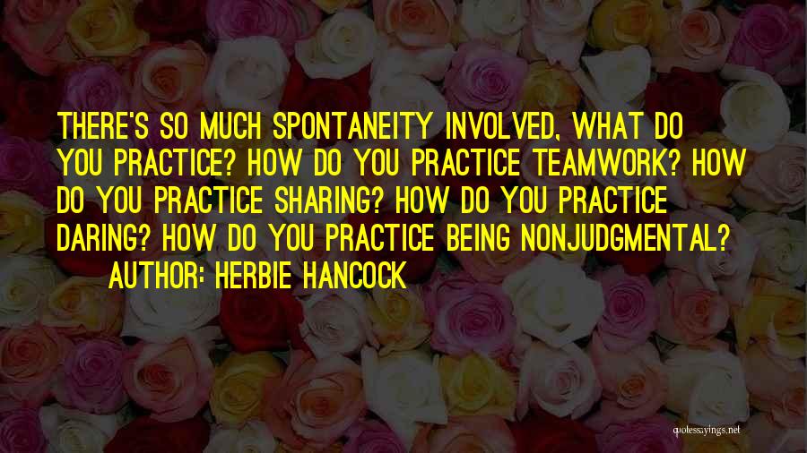 Herbie Hancock Quotes: There's So Much Spontaneity Involved, What Do You Practice? How Do You Practice Teamwork? How Do You Practice Sharing? How