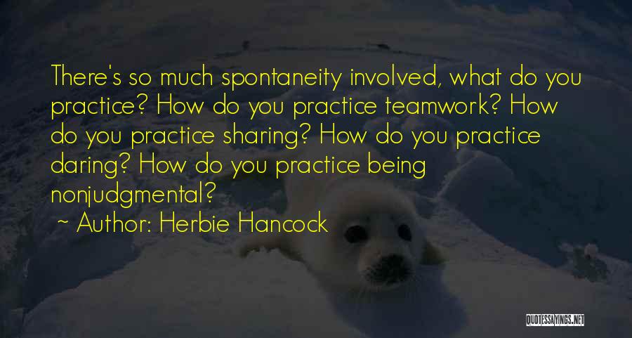 Herbie Hancock Quotes: There's So Much Spontaneity Involved, What Do You Practice? How Do You Practice Teamwork? How Do You Practice Sharing? How