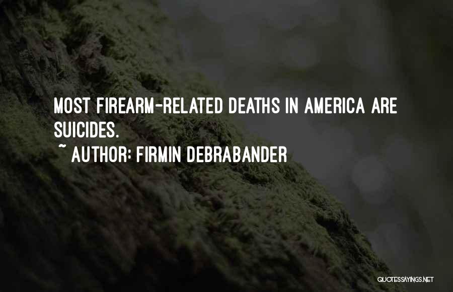 Firmin Debrabander Quotes: Most Firearm-related Deaths In America Are Suicides.
