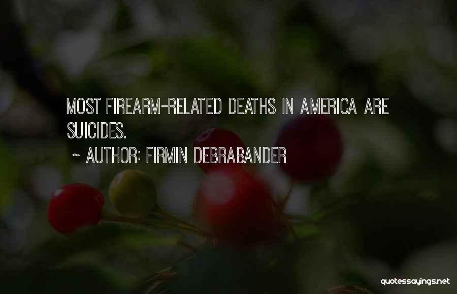 Firmin Debrabander Quotes: Most Firearm-related Deaths In America Are Suicides.