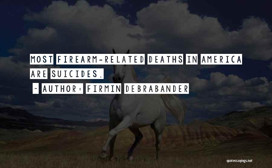 Firmin Debrabander Quotes: Most Firearm-related Deaths In America Are Suicides.