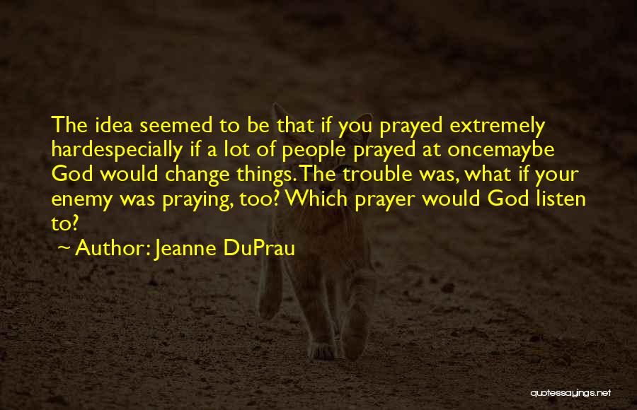 Jeanne DuPrau Quotes: The Idea Seemed To Be That If You Prayed Extremely Hardespecially If A Lot Of People Prayed At Oncemaybe God