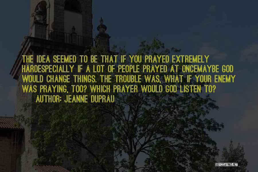 Jeanne DuPrau Quotes: The Idea Seemed To Be That If You Prayed Extremely Hardespecially If A Lot Of People Prayed At Oncemaybe God