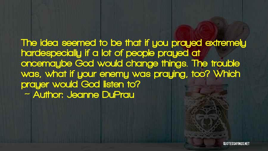 Jeanne DuPrau Quotes: The Idea Seemed To Be That If You Prayed Extremely Hardespecially If A Lot Of People Prayed At Oncemaybe God
