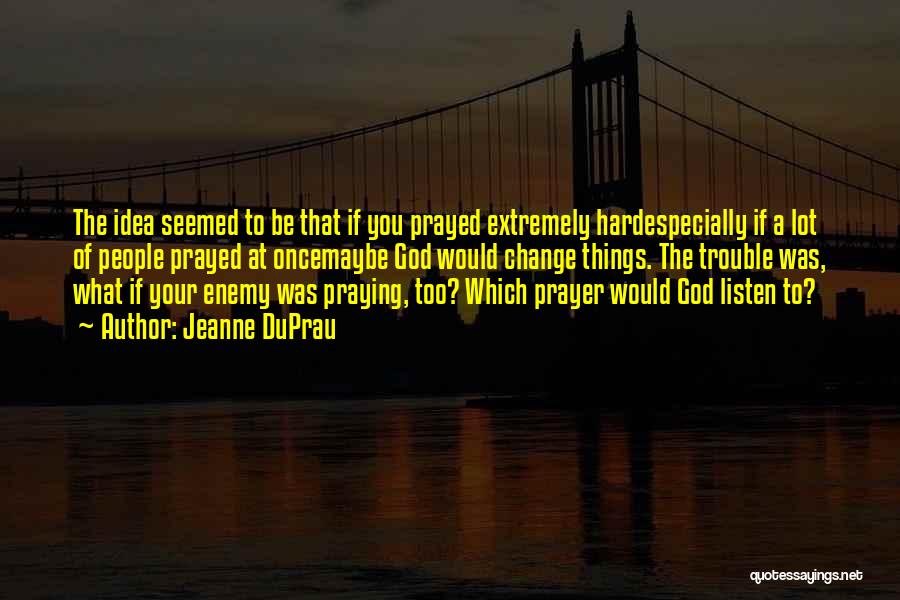 Jeanne DuPrau Quotes: The Idea Seemed To Be That If You Prayed Extremely Hardespecially If A Lot Of People Prayed At Oncemaybe God