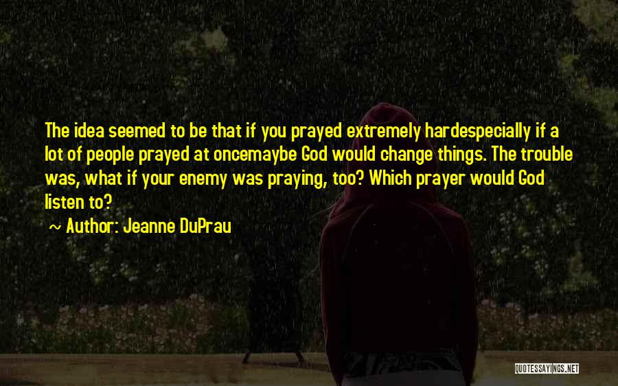 Jeanne DuPrau Quotes: The Idea Seemed To Be That If You Prayed Extremely Hardespecially If A Lot Of People Prayed At Oncemaybe God